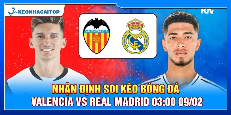 Nhận Định Soi Kèo Bóng Đá Valencia Vs Real Madrid 03:00 09/02